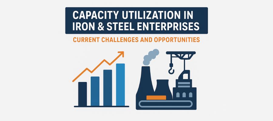 Capacity Utilisation in Iron & Steel Enterprises: Current Challenges and Opportunities Capacity Utilisation in Iron & Steel Enterprises: Current Challenges and Opportunities